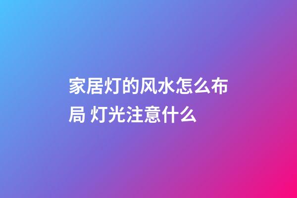 家居灯的风水怎么布局 灯光注意什么